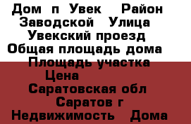 Дом  п. Увек. › Район ­ Заводской › Улица ­ 7Увекский проезд › Общая площадь дома ­ 60 › Площадь участка ­ 10 › Цена ­ 1 350 000 - Саратовская обл., Саратов г. Недвижимость » Дома, коттеджи, дачи продажа   